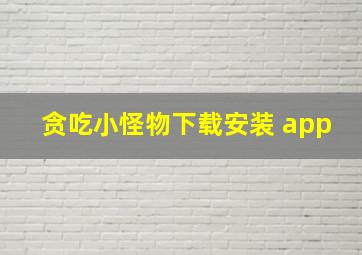 贪吃小怪物下载安装 app